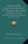 Hebrew and Christian Records V1, Hebrew Records: A Historical Enquiry Concerning the Age and Authorship of the Old and New Testaments (1877) di John Allen Giles edito da Kessinger Publishing