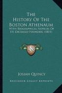 The History of the Boston Athenaum: With Biographical Notices of Its Deceased Founders (1851) di Josiah Quincy edito da Kessinger Publishing