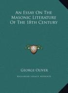 An Essay on the Masonic Literature of the 18th Century di George Oliver edito da Kessinger Publishing