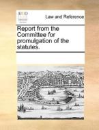Report From The Committee For Promulgation Of The Statutes. di Multiple Contributors edito da Gale Ecco, Print Editions