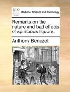 Remarks On The Nature And Bad Effects Of Spirituous Liquors. di Anthony Benezet edito da Gale Ecco, Print Editions