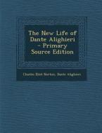 The New Life of Dante Alighieri - Primary Source Edition di Charles Eliot Norton, Dante Alighieri edito da Nabu Press