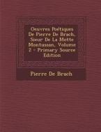 Oeuvres Poetiques de Pierre de Brach, Sieur de La Motte Montussan, Volume 2 - Primary Source Edition di Pierre De Brach edito da Nabu Press