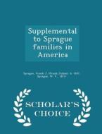 Supplemental To Sprague Families In America - Scholar's Choice Edition di Frank J B 1857 Sprague edito da Scholar's Choice