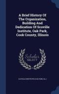 A Brief History Of The Organization, Building And Dedication Of Scoville Institute, Oak Park, Cook County, Illinois edito da Sagwan Press