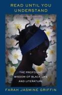 Read Until You Understand: The Profound Wisdom of Black Life and Literature di Farah Jasmine Griffin edito da W W NORTON & CO