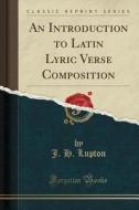 An Introduction To Latin Lyric Verse Composition (classic Reprint) di J H Lupton edito da Forgotten Books