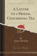 A Letter To A Friend, Concerning Tea (classic Reprint) di John Wesley edito da Forgotten Books