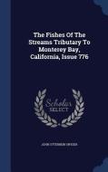 The Fishes Of The Streams Tributary To Monterey Bay, California, Issue 776 di John Otterbein Snyder edito da Sagwan Press