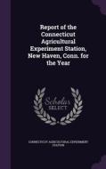 Report Of The Connecticut Agricultural Experiment Station, New Haven, Conn. For The Year di Connecticut Agricultural Experi Station edito da Palala Press