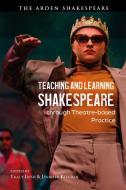 Teaching and Learning Shakespeare Through Theatre-Based Practice edito da ARDEN SHAKESPEARE