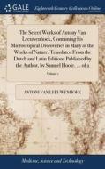 The Select Works Of Antony Van Leeuwenhoek, Containing His Microscopical Discoveries In Many Of The Works Of Nature. Translated From The Dutch And Lat di Antoni Van Leeuwenhoek edito da Gale Ecco, Print Editions