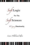 Soft Logic For The Soft Sciences Or The Logic di Louise Hildebrand Klein edito da Xlibris Corporation