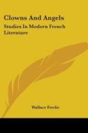 Clowns and Angels: Studies in Modern French Literature di Wallace Fowlie edito da Kessinger Publishing