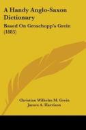 A Handy Anglo-Saxon Dictionary: Based on Groschopp's Grein (1885) di Christian Wilhelm Michael Grein edito da Kessinger Publishing