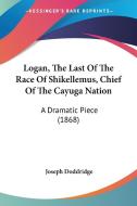 Logan, The Last Of The Race Of Shikellemus, Chief Of The Cayuga Nation di Joseph Doddridge edito da Kessinger Publishing Co