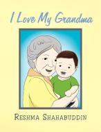 I Love My Grandma di Reshma Shahabuddin edito da Xlibris