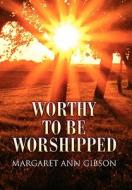 Worthy to Be Worshipped di Margaret Ann Gibson edito da Xlibris