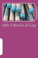 Write a Novel in 30 Days di Sara McGrath edito da Createspace