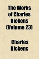 The Works Of Charles Dickens (volume 23) di Charles Dickens edito da General Books Llc