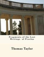 Fragments of the Lost Writings of Proclus di Thomas Taylor edito da Createspace Independent Publishing Platform
