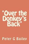 'Over the Donkey's Back' di MR Peter G. Bailey edito da Createspace
