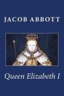 Queen Elizabeth I di Jacob Abbott edito da Createspace