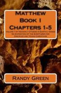 Matthew Book I: Chapters 1-5: Volume 7 of Heavenly Citizens in Earthly Shoes, an Exposition of the Scriptures for Disciples and Young di Randy Green edito da Createspace