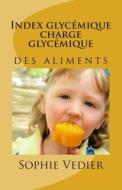 Index Glycemique Charge Glycemique: Les Aliments Et La Glycemie di Sophie Vedier edito da Createspace