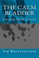 The Calm Bladder: Freedom from Cystitis di Dr Tim Whittlestone edito da Createspace