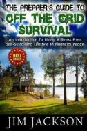 The Prepper's Guide to Off the Grid Survival: An Introduction to Living a Stress Free, Self-Sustaining Lifestyle in Financial Peace di Jim Jackson edito da Createspace