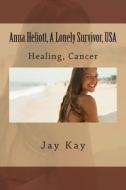 Anna Heliott, a Lonely Survivor, USA: Healing, Cancer di Jay Kay edito da Createspace