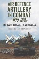 Air Defence Artillery in Combat, 1972-2018: The Age of Surface-To-Air Missiles di Mandeep Singh edito da AIR WORLD