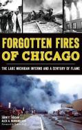 Forgotten Fires of Chicago: The Lake Michigan Inferno and a Century of Flame di John F. Hogan, Alex A. Burkholder edito da HISTORY PR