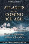 Atlantis and the Coming Ice Age: The Lost Civilization--A Mirror of Our World di Frank Joseph edito da BEAR & CO
