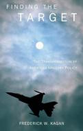 Finding the Target: The Transformation of American Military Policy di Frederick Kagan edito da ENCOUNTER BOOKS