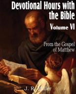 Devotional Hours with the Bible Volume VI, from the Gospel of Matthew di J. R. Miller edito da Bottom of the Hill Publishing