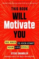 This Book Will Motivate You: 100 Ways to Kick-Start Your Life Goals di Steve Chandler edito da CAREER PR