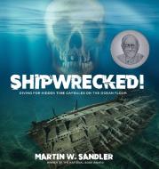 Shipwrecked!: Diving for Hidden Time Capsules on the Ocean Floor di Martin W. Sandler edito da ASTRA HOUSE
