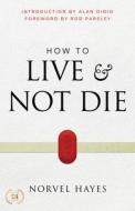 How to Live and Not Die: Activating God's Miracle Power for Healing, Health, and Total Victory di Norvel Hayes edito da HARRISON HOUSE