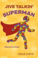 Jive Talkin' Superman: Adventures in Autism di Leslie Curtis edito da BOOKBABY