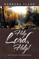 HELP LORD, HELP!: PROPHETIC AFFIRMATIONS di BARBARA SLADE edito da LIGHTNING SOURCE UK LTD