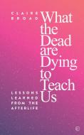 What the Dead Are Dying to Teach Us di Claire Broad edito da Watkins Media