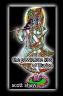 The Passionate Kiss of Illusion di Scott Shaw edito da Buddha Rose Publications