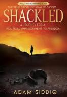 Shackled: A Journey From Political Impri di ADAM SIDDIQ edito da Lightning Source Uk Ltd