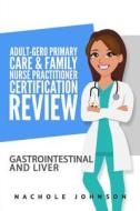 Adult Gero Primary Care and Family Nurse Practitioner Certification Review: GI & Liver di Nachole Johnson edito da Createspace Independent Publishing Platform