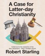 A Case for  Latter-Day Christianity di Robert Starling edito da Balboa Press