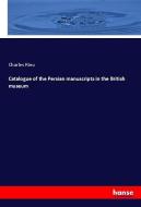 Catalogue of the Persian manuscripts in the British museum di Charles Rieu edito da hansebooks