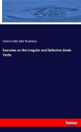Exercises on the Irregular and Defective Greek Verbs di Francis Saint John Thackeray edito da hansebooks