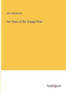 Ten Years of the Orange River di John Mackenzie edito da Anatiposi Verlag